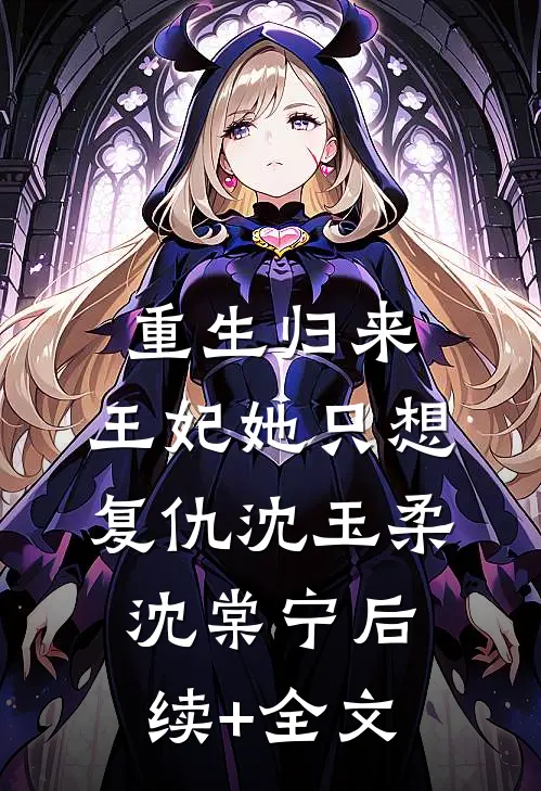 重生归来：王妃她只想复仇沈玉柔沈棠宁后续+全文