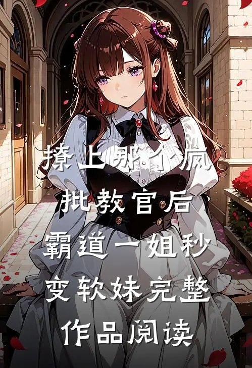 撩上那个疯批教官后，霸道一姐秒变软妹完整作品阅读
