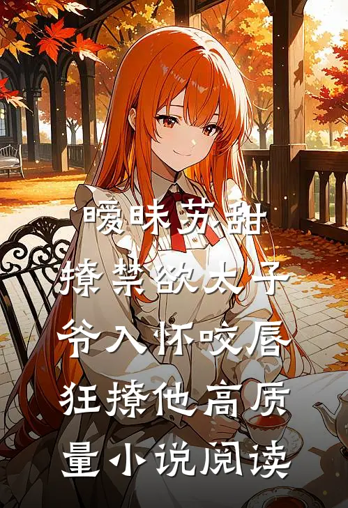 暧昧苏甜:撩禁欲太子爷入怀 (咬唇,狂撩他 )高质量小说阅读