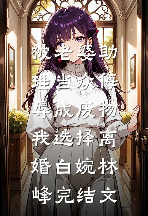 被老婆助理当众侮辱成废物，我选择离婚白婉林峰完结文