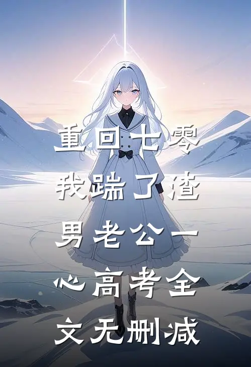 重回七零，我踹了渣男老公一心高考全文无删减