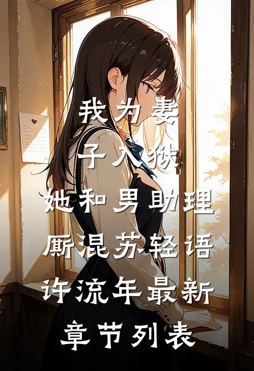 我为妻子入狱，她和男助理厮混苏轻语许流年最新章节列表