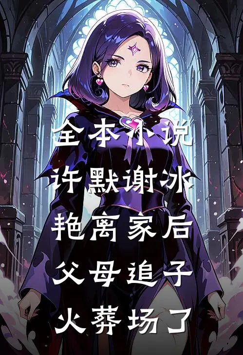 全本小说许默谢冰艳(离家后,父母追子火葬场了)