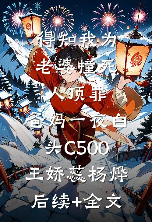 得知我为老婆撞死人顶罪，爸妈一夜白头C500王娇蕊杨烨后续+全文