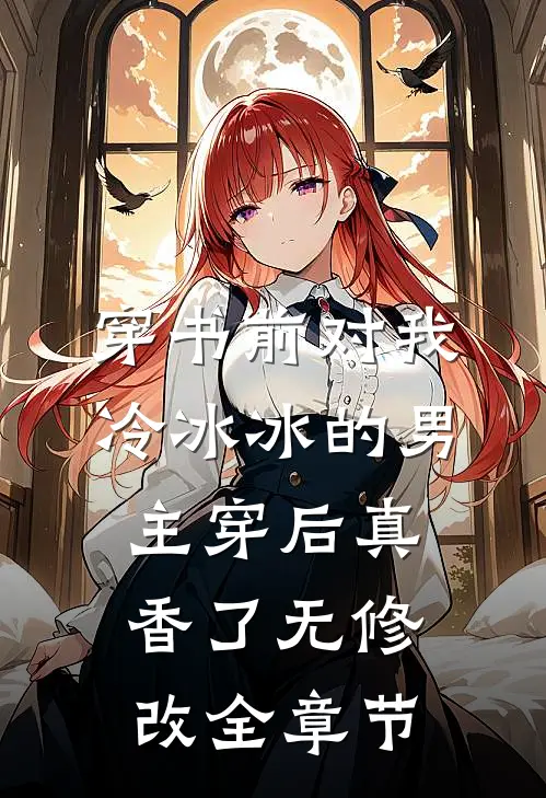 穿书前对我冷冰冰的男主穿后真香了无修改全章节