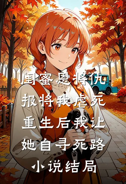 闺蜜恩将仇报将我虐死，重生后我让她自寻死路小说结局