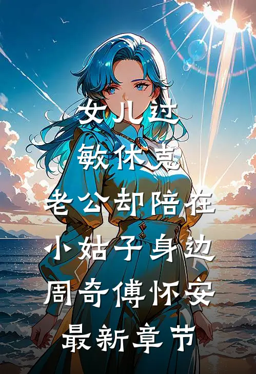 女儿过敏休克，老公却陪在小姑子身边周奇傅怀安最新章节
