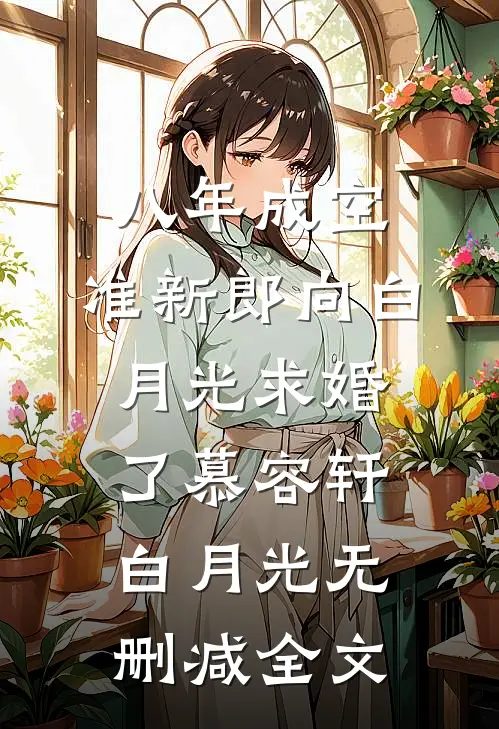 八年成空，准新郎向白月光求婚了慕容轩白月光无删减全文