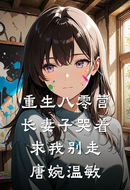 重生八零营长妻子哭着求我别走唐婉温敏
