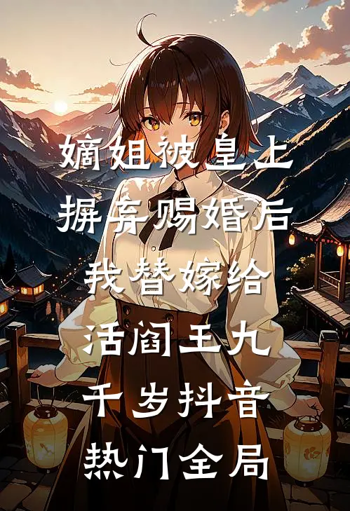 嫡姐被皇上摒弃赐婚后，我替嫁给活阎王九千岁抖音热门全局