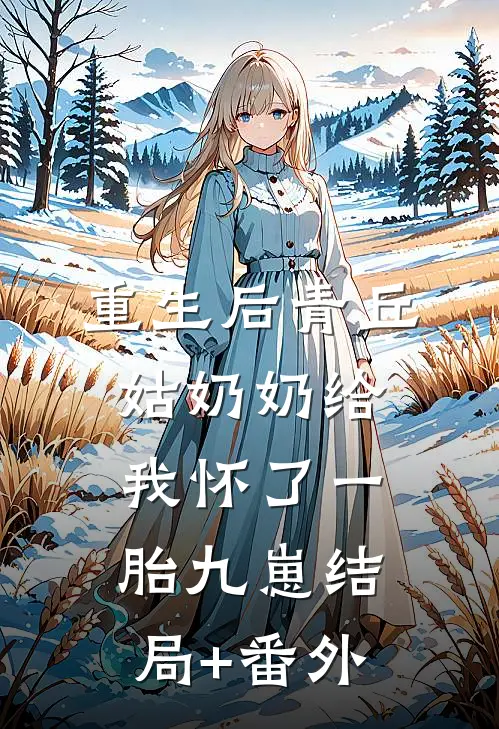 重生后青丘姑奶奶给我怀了一胎九崽结局+番外