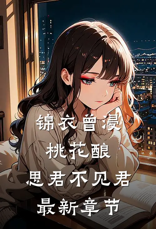 锦衣曾浸桃花酿，思君不见君最新章节