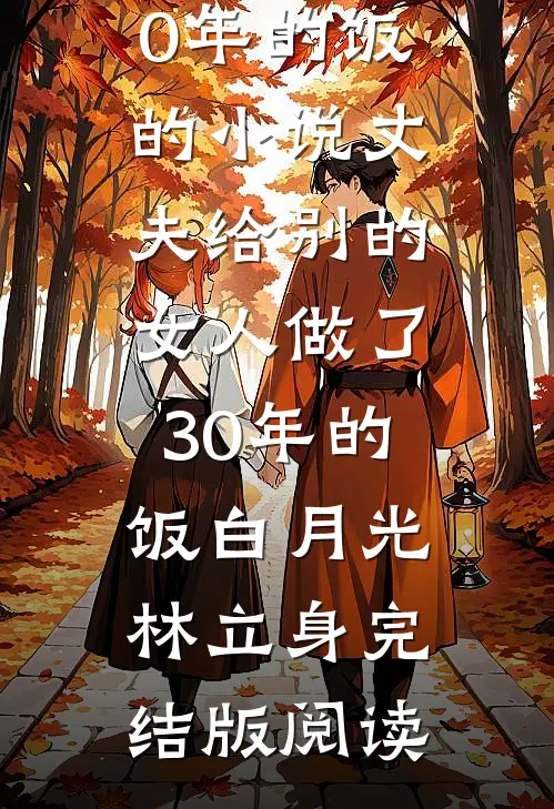 丈夫给别的女人做了30年的饭的小说丈夫给别的女人做了30年的饭白月光林立身完结版阅读