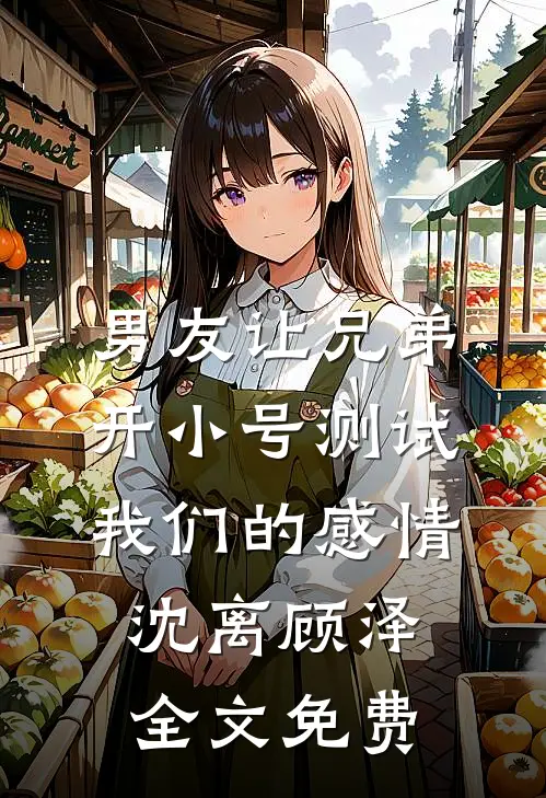 男友让兄弟开小号测试我们的感情沈离顾泽全文免费
