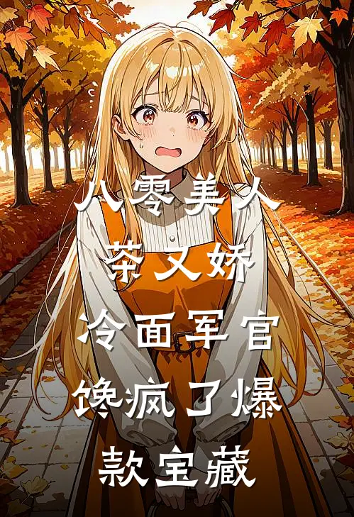 八零美人茶又娇，冷面军官馋疯了爆款宝藏