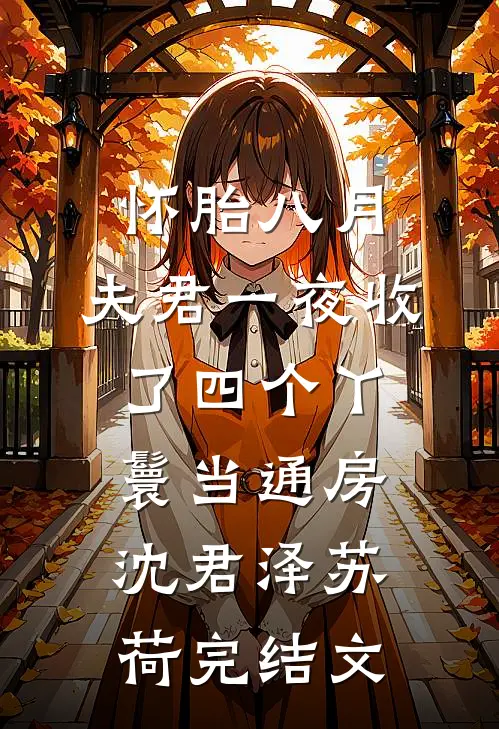 怀胎八月，夫君一夜收了四个丫鬟当通房沈君泽苏荷完结文