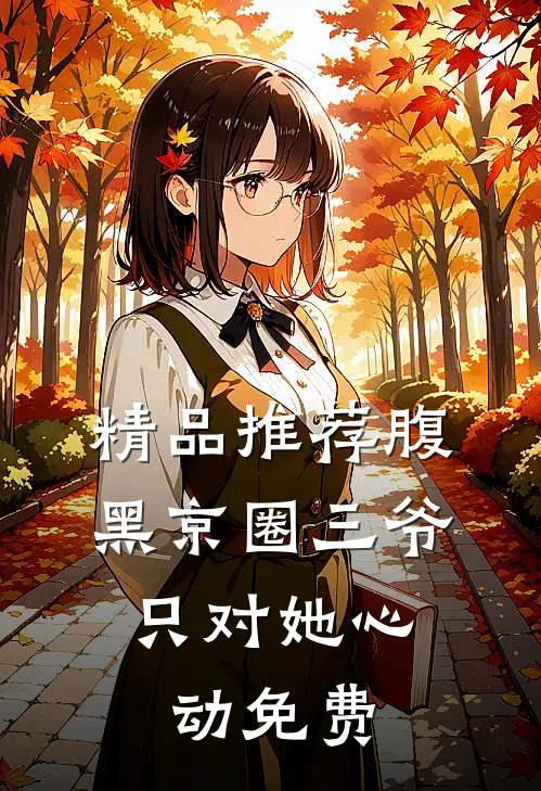 精品推荐腹黑京圈三爷,只对她心动免费