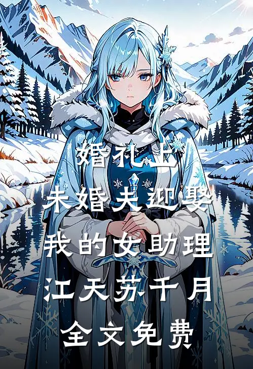 婚礼上，未婚夫迎娶我的女助理江天苏千月全文免费