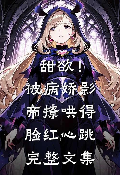 甜欲！被病娇影帝撩哄得脸红心跳完整文集