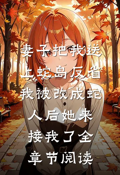 妻子把我送上蛇岛反省，我被改成蛇人后她来接我了全章节阅读