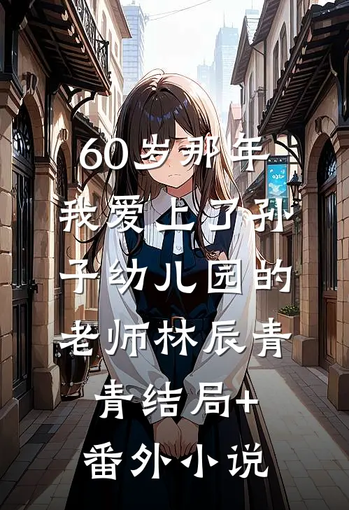 60岁那年，我爱上了孙子幼儿园的老师林辰青青结局+番外小说