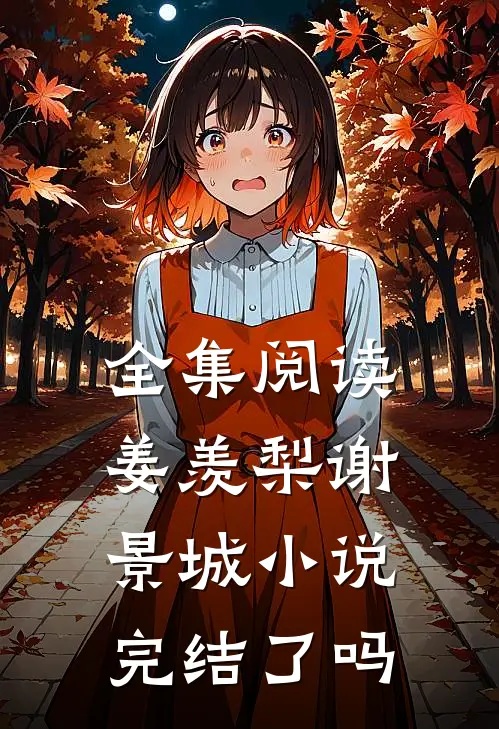 全集阅读姜羡梨谢景城小说完结了吗
