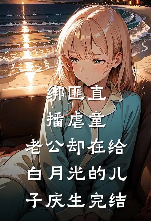 绑匪直播虐童，老公却在给白月光的儿子庆生完结
