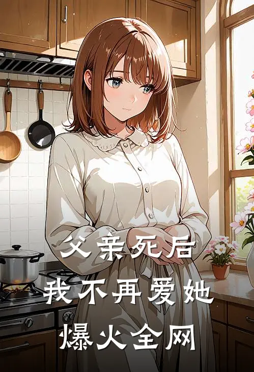 父亲死后，我不再爱她爆火全网
