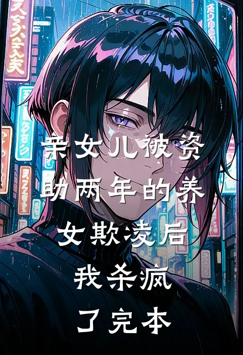 亲女儿被资助两年的养女欺凌后，我杀疯了完本