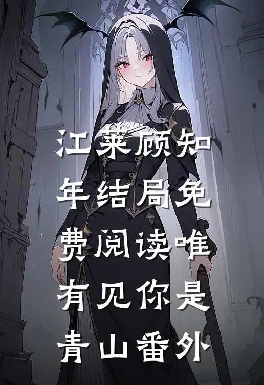 江莱顾知年结局免费阅读唯有见你是青山番外