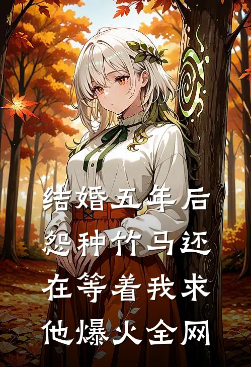 结婚五年后，怨种竹马还在等着我求他爆火全网