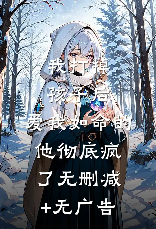 我打掉孩子后，爱我如命的他彻底疯了无删减+无广告