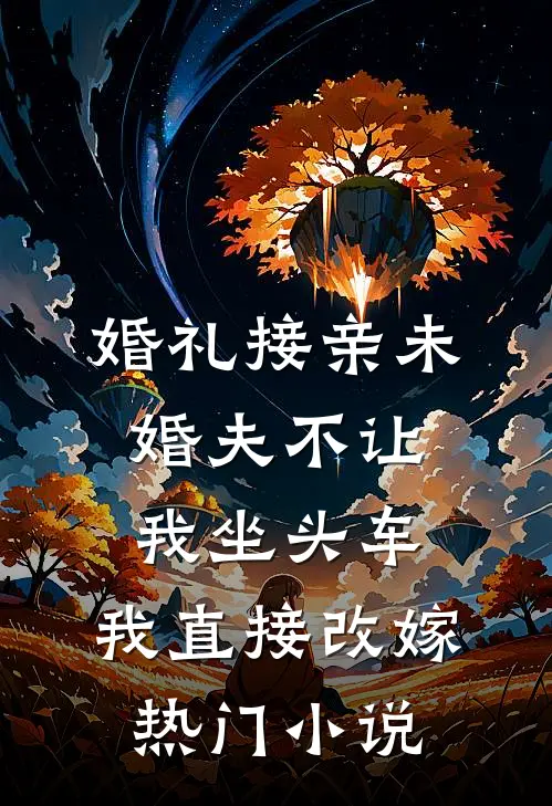 婚礼接亲未婚夫不让我坐头车，我直接改嫁热门小说