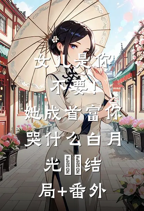 女儿是你不要！她成首富你哭什么白月光玥玥结局+番外