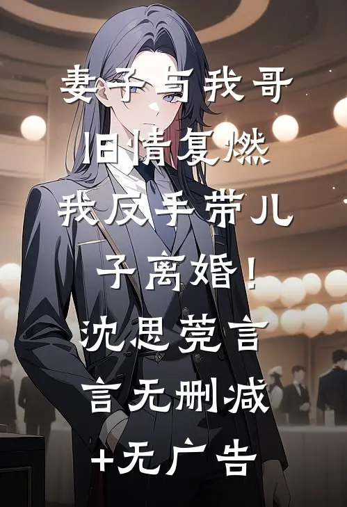 妻子与我哥旧情复燃，我反手带儿子离婚！沈思莞言言无删减+无广告