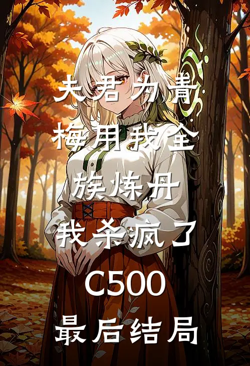 夫君为青梅用我全族炼丹，我杀疯了。C500最后结局