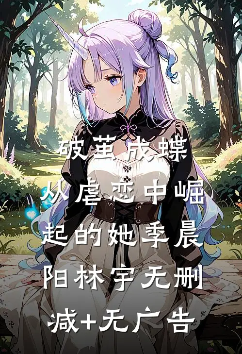 《破茧成蝶：从虐恋中崛起的她》季晨阳林宇无删减+无广告