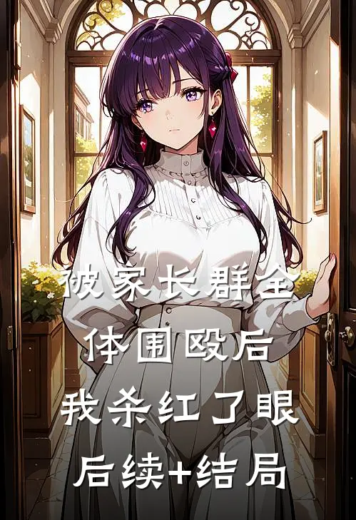 被家长群全体围殴后，我杀红了眼后续+结局