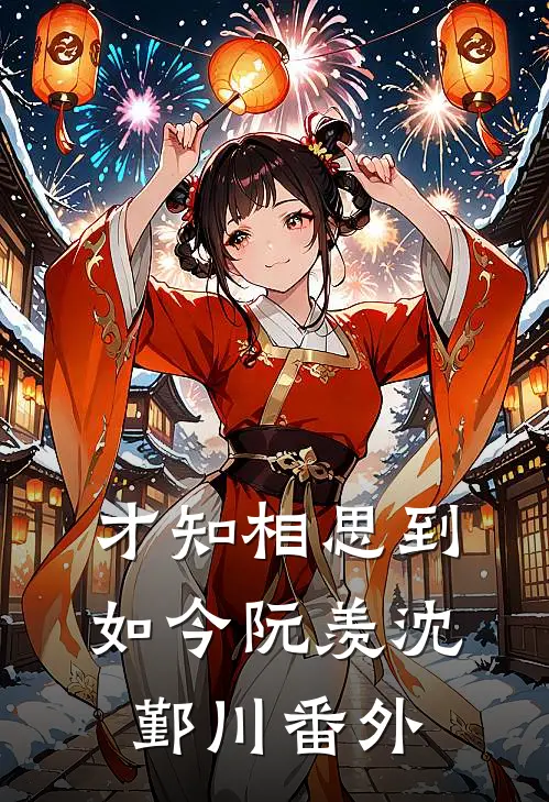 才知相思到如今阮羡沈鄞川番外