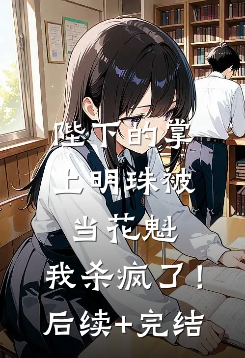 陛下的掌上明珠被当花魁，我杀疯了！后续+完结