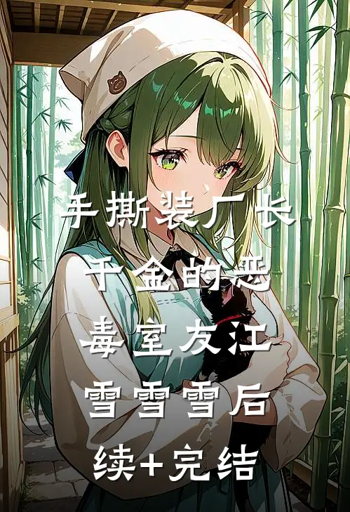 手撕装厂长千金的恶毒室友江雪雪雪后续+完结