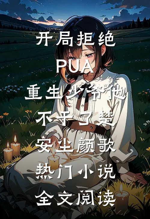 开局拒绝PUA，重生少爷他不干了(楚安尘颜歌)热门小说全文阅读