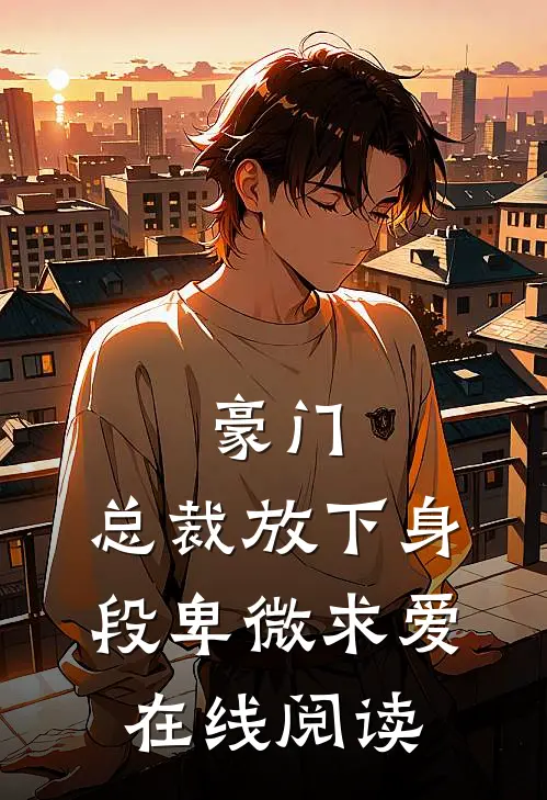 豪门：总裁放下身段卑微求爱在线阅读