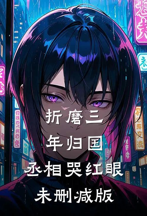 折磨三年归国，丞相哭红眼未删减版