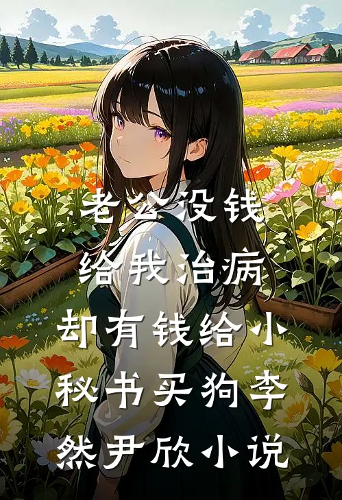 老公没钱给我治病，却有钱给小秘书买狗李然尹欣小说