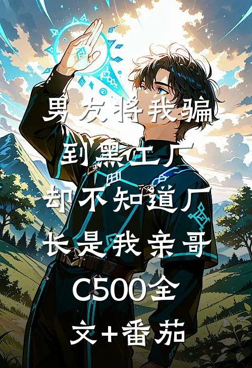 男友将我骗到黑工厂，却不知道厂长是我亲哥C500全文+番茄