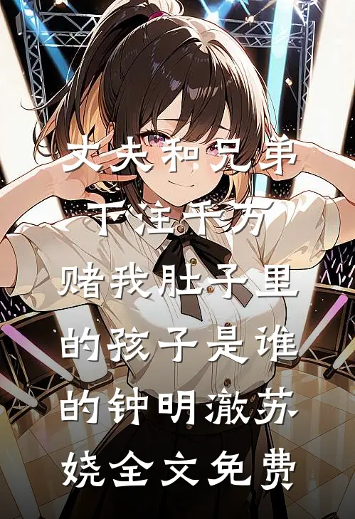 丈夫和兄弟下注千万，赌我肚子里的孩子是谁的钟明澈苏娆全文免费