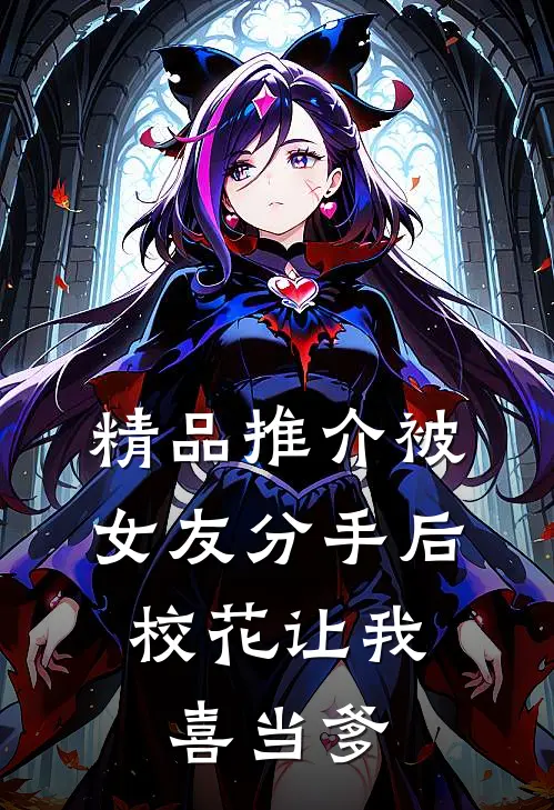 精品推介被女友分手后，校花让我喜当爹