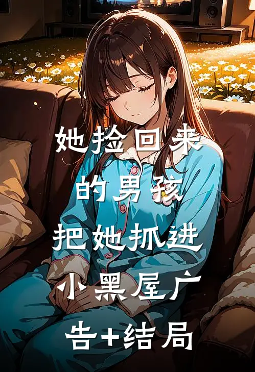 她捡回来的男孩，把她抓进小黑屋广告+结局