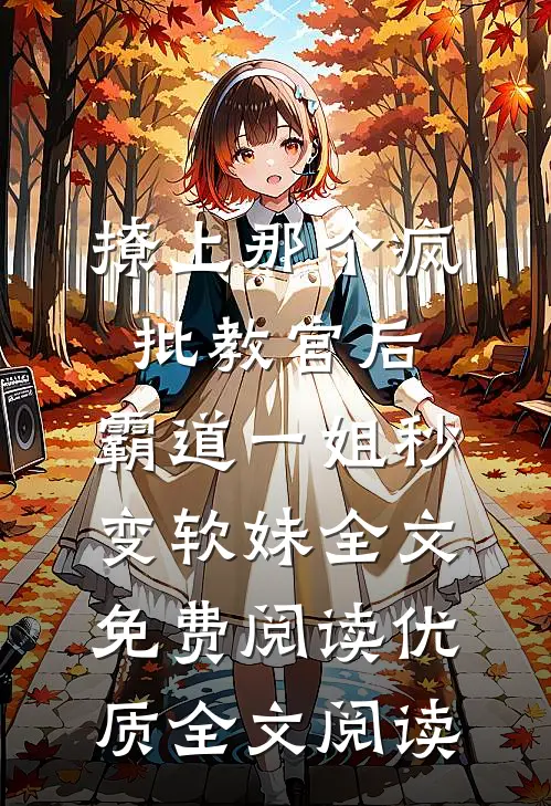 撩上那个疯批教官后,霸道一姐秒变软妹全文免费阅读优质全文阅读
